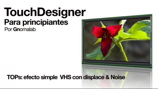 TOPs: FX VHS con Displace y Noise – TouchDesigner para principiantes.