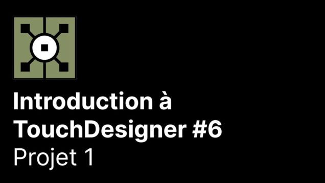 Introduction à TouchDesigner 6/8 – Projet 1