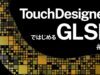 【 TouchDesignerではじめるGLSL 】#01 基礎知識