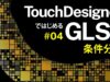 【 TouchDesignerではじめるGLSL 】#04 条件分岐