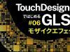 【TouchDesignerではじめるGLSL】#06 モザイクエフェクト