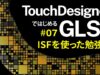 Getting Started with GLSL on TouchDesigner #07 ISFを使った勉強法 Learning with ISF (日本語 / EN subs)