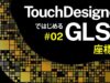 Getting Started with GLSL on TouchDesigner #02 座標系 Coordinate Systems (日本語 / EN subs)