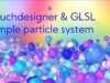 Particle system in Touchdesigner & GLSL