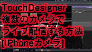 Touchdesigner[iPhoneカメラ]複数のカメラでライブ配信する方法