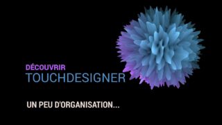 11 – Un peu d’organisation… – Découvrir TouchDesigner