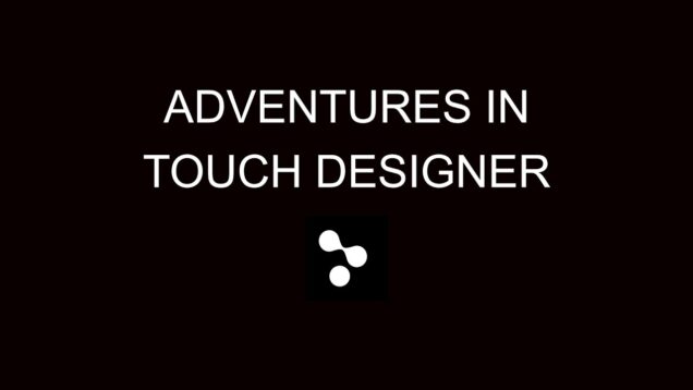 Exploring the world of Touch Designer