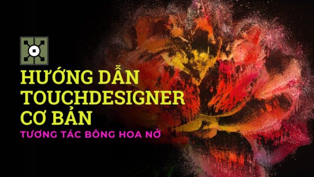[Hướng dẫn TouchDesigner cơ bản cho người mới bắt đầu] – Tương Tác Bông Hoa Nở và hơn thế nữa