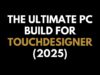 🖥️ The Ultimate PC Build for TouchDesigner 2025