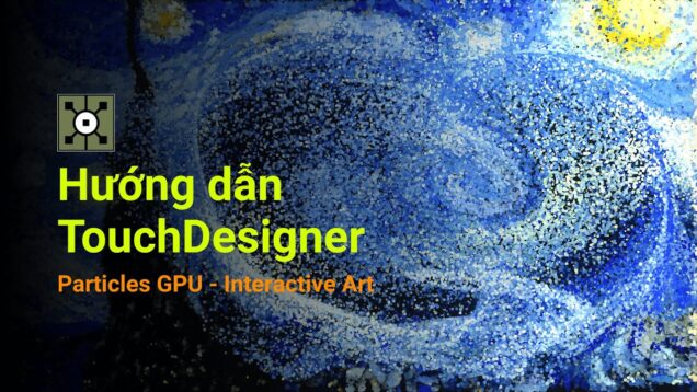 Hướng Dẫn TouchDesigner | Giải thích chi tiết về Particles GPU và làm hiệu ứng tương tác VanGogh
